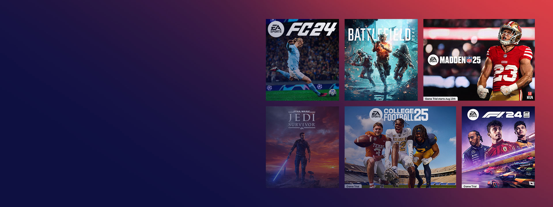 A collection of games published by EA, including EA SPORTS FC™ 24, Madden NFL 25, Star Wars Jedi: Survivor, and more.